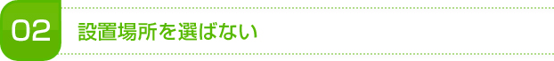設置場所を選ばない